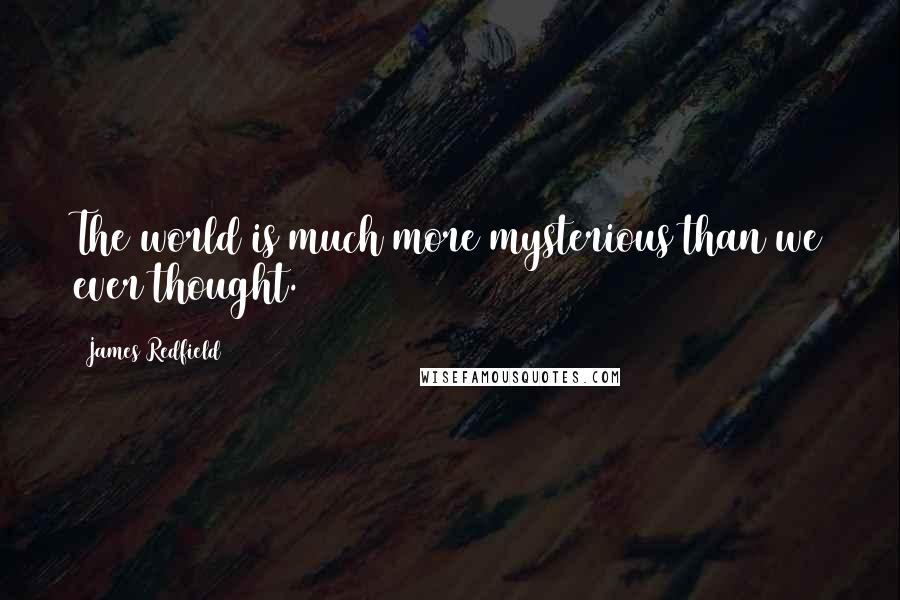 James Redfield Quotes: The world is much more mysterious than we ever thought.