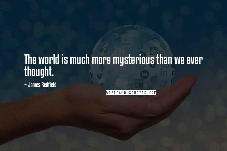 James Redfield Quotes: The world is much more mysterious than we ever thought.