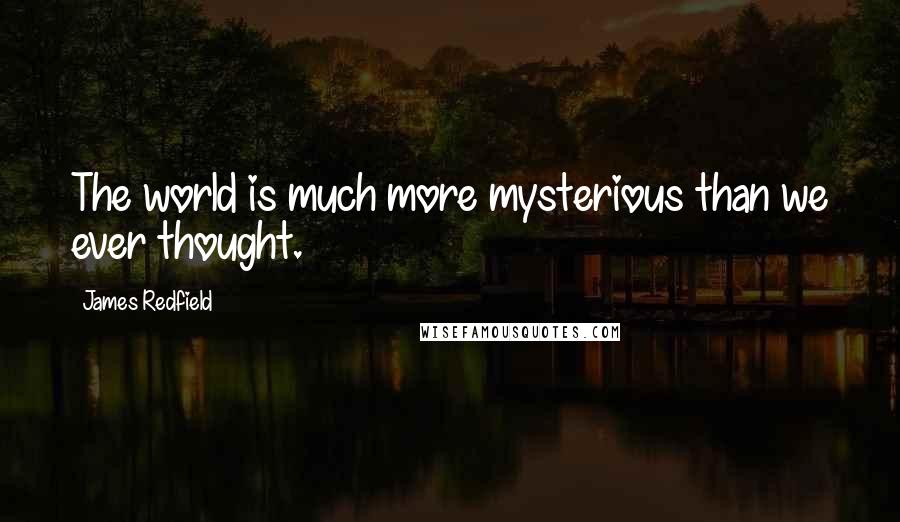 James Redfield Quotes: The world is much more mysterious than we ever thought.