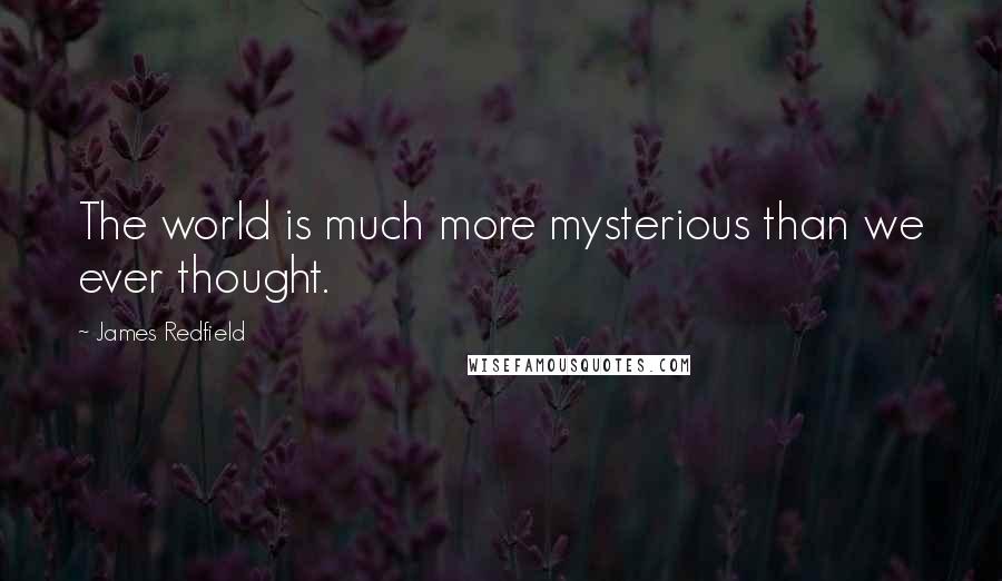 James Redfield Quotes: The world is much more mysterious than we ever thought.