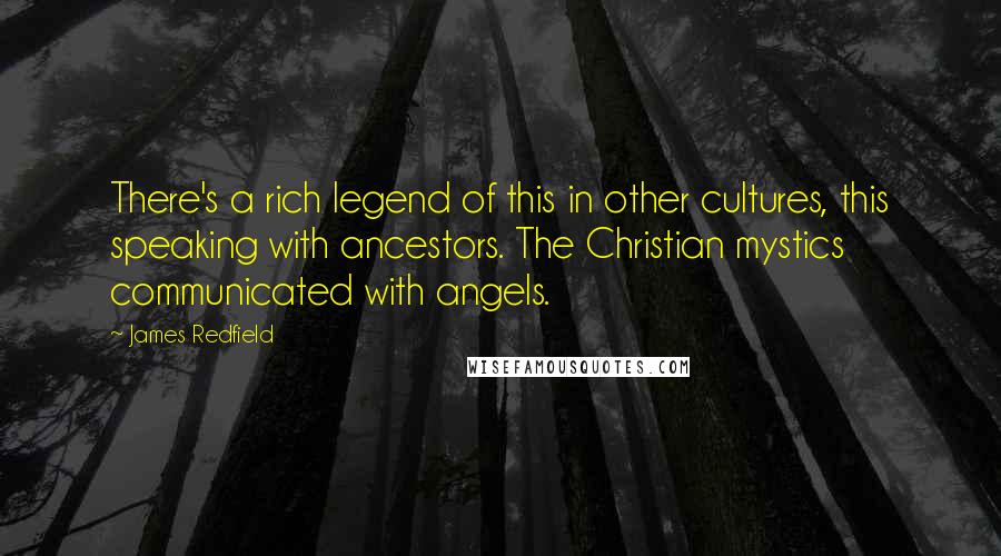 James Redfield Quotes: There's a rich legend of this in other cultures, this speaking with ancestors. The Christian mystics communicated with angels.