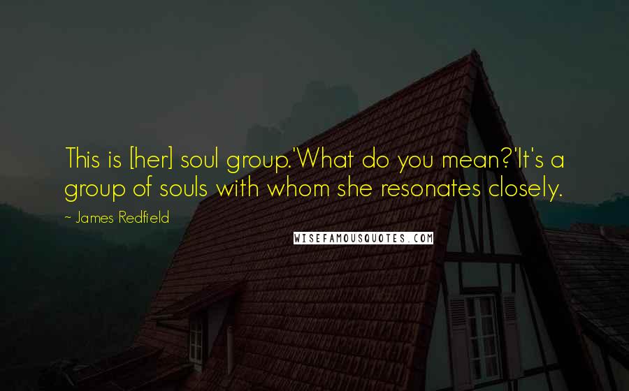 James Redfield Quotes: This is [her] soul group.'What do you mean?'It's a group of souls with whom she resonates closely.