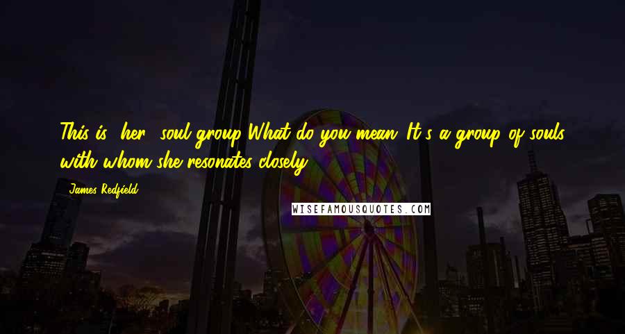 James Redfield Quotes: This is [her] soul group.'What do you mean?'It's a group of souls with whom she resonates closely.