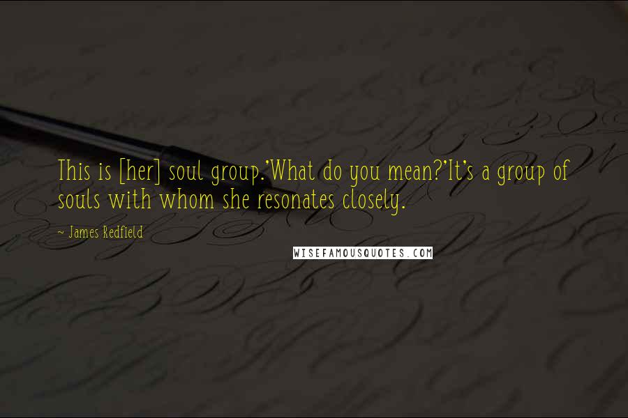 James Redfield Quotes: This is [her] soul group.'What do you mean?'It's a group of souls with whom she resonates closely.