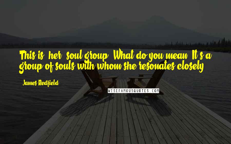 James Redfield Quotes: This is [her] soul group.'What do you mean?'It's a group of souls with whom she resonates closely.