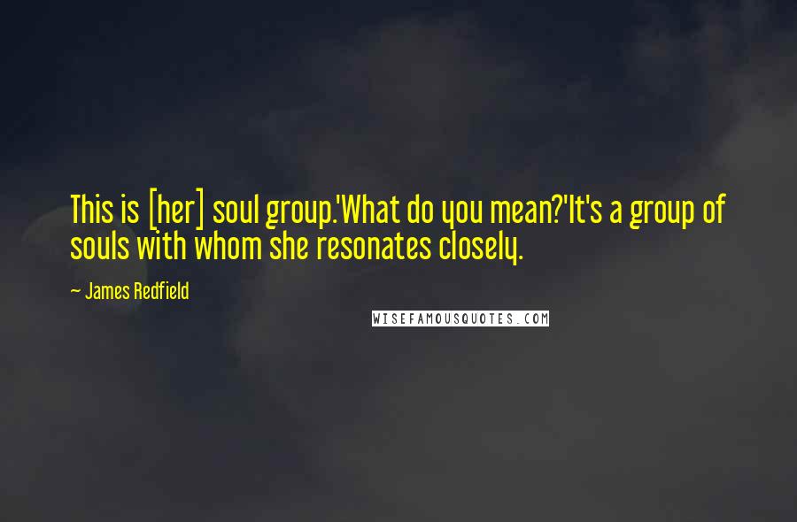 James Redfield Quotes: This is [her] soul group.'What do you mean?'It's a group of souls with whom she resonates closely.