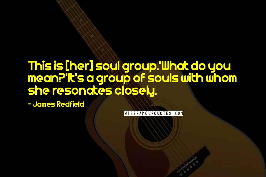 James Redfield Quotes: This is [her] soul group.'What do you mean?'It's a group of souls with whom she resonates closely.