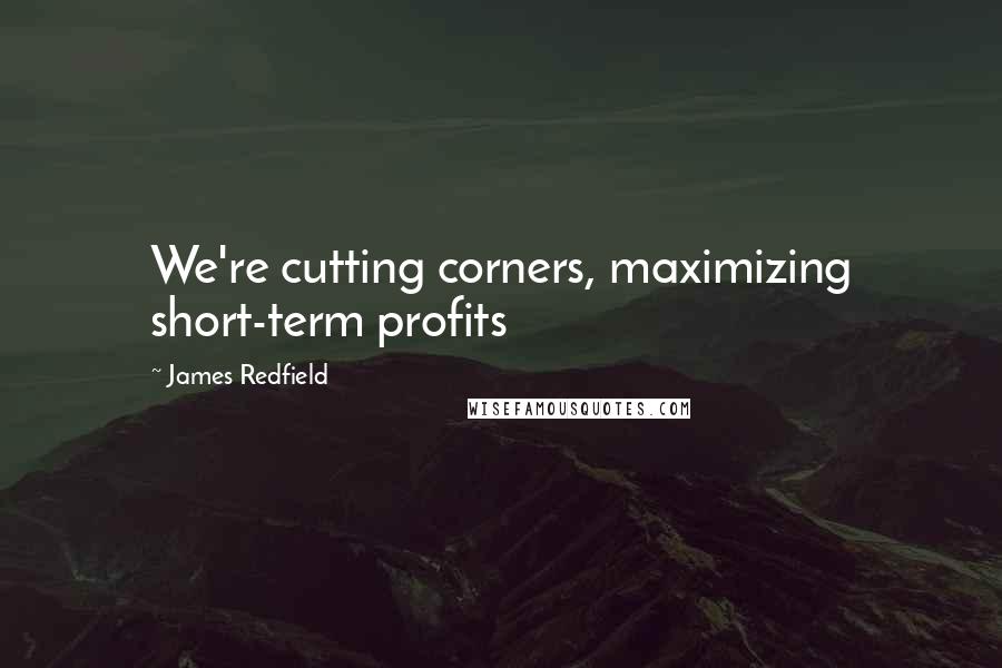 James Redfield Quotes: We're cutting corners, maximizing short-term profits