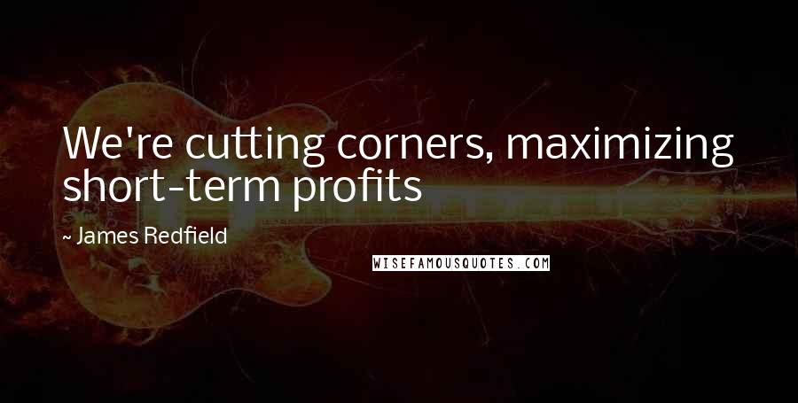 James Redfield Quotes: We're cutting corners, maximizing short-term profits