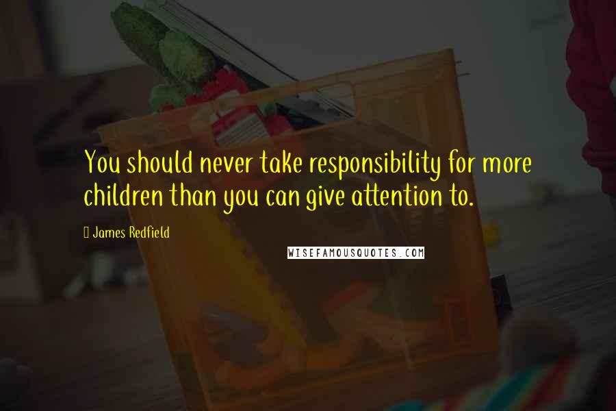 James Redfield Quotes: You should never take responsibility for more children than you can give attention to.