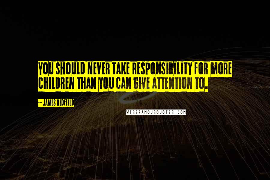 James Redfield Quotes: You should never take responsibility for more children than you can give attention to.