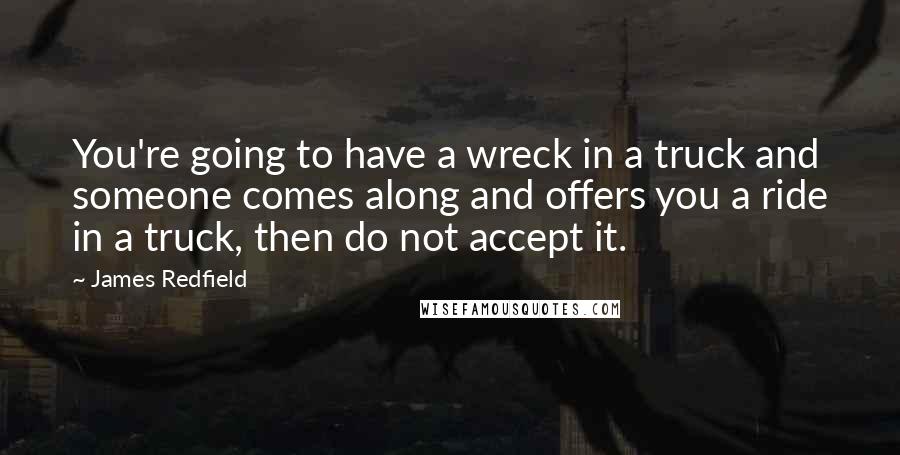 James Redfield Quotes: You're going to have a wreck in a truck and someone comes along and offers you a ride in a truck, then do not accept it.
