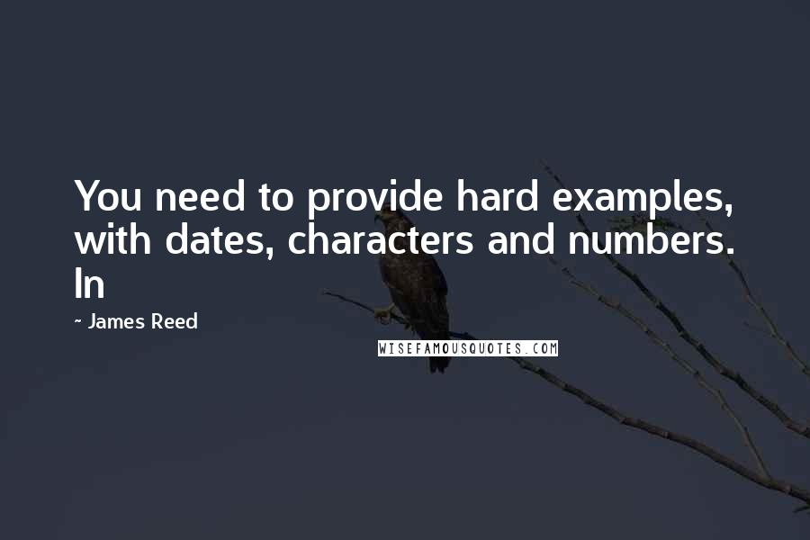 James Reed Quotes: You need to provide hard examples, with dates, characters and numbers. In