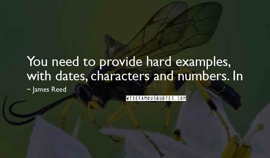 James Reed Quotes: You need to provide hard examples, with dates, characters and numbers. In