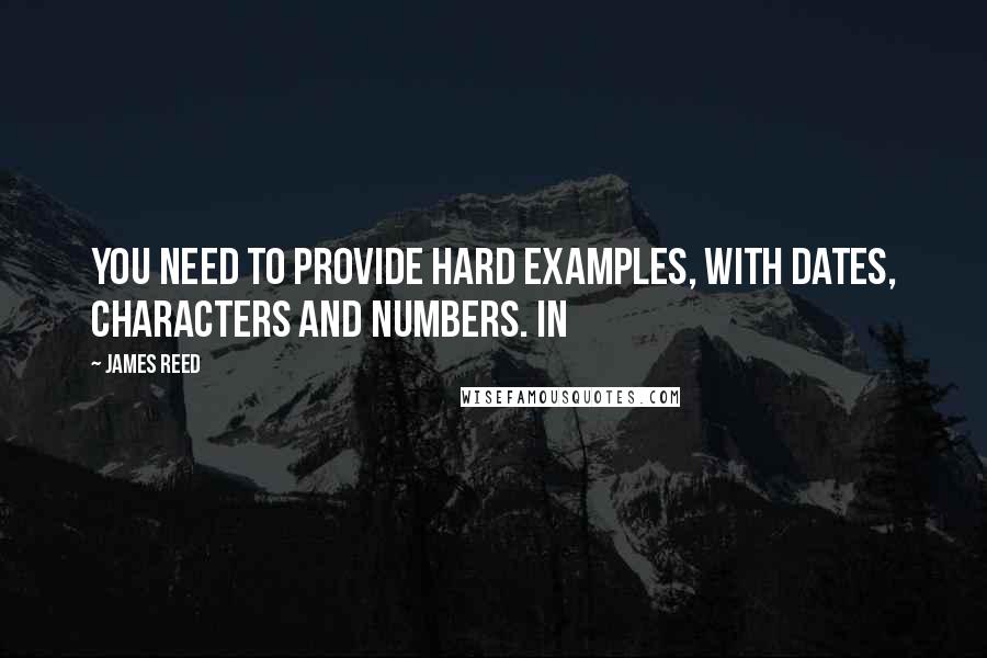 James Reed Quotes: You need to provide hard examples, with dates, characters and numbers. In