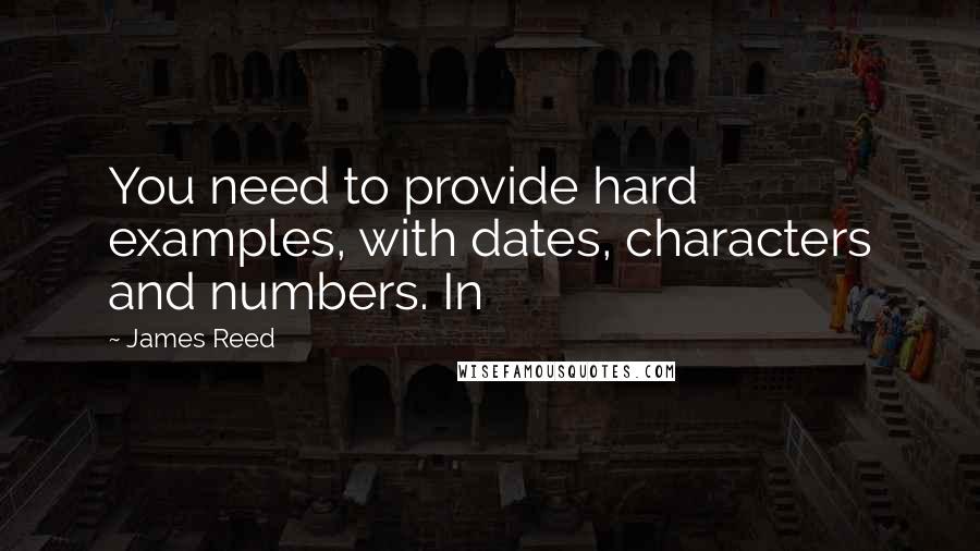 James Reed Quotes: You need to provide hard examples, with dates, characters and numbers. In