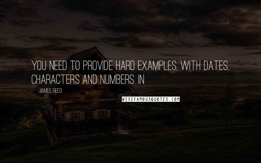 James Reed Quotes: You need to provide hard examples, with dates, characters and numbers. In