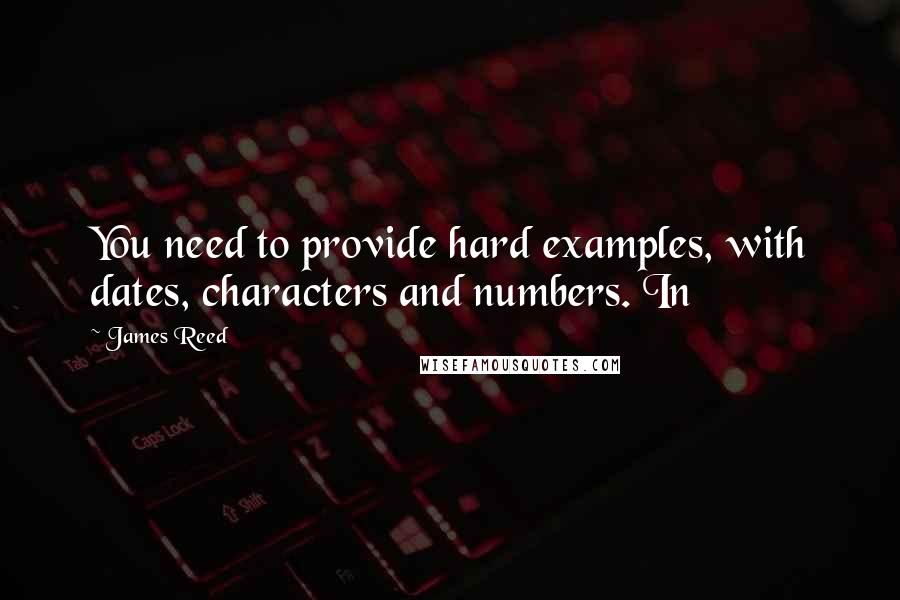 James Reed Quotes: You need to provide hard examples, with dates, characters and numbers. In