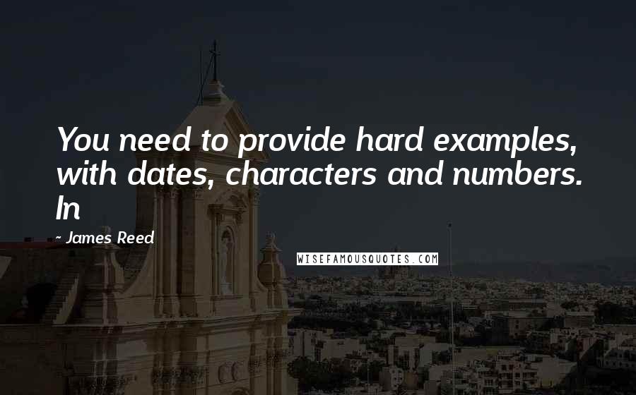 James Reed Quotes: You need to provide hard examples, with dates, characters and numbers. In