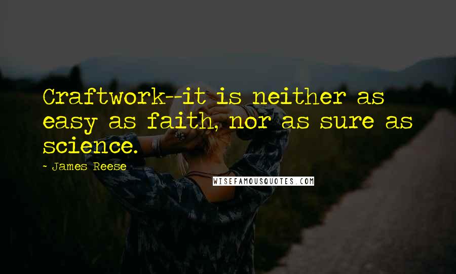 James Reese Quotes: Craftwork--it is neither as easy as faith, nor as sure as science.