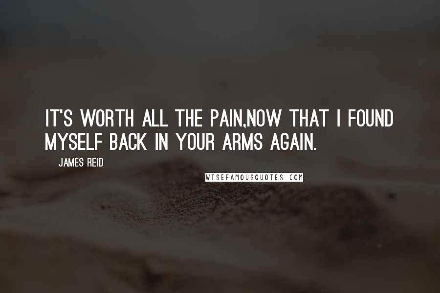 James Reid Quotes: It's worth all the pain,Now that I found myself back in your arms again.