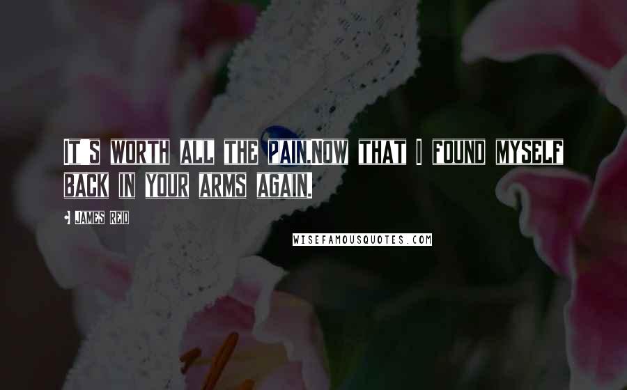 James Reid Quotes: It's worth all the pain,Now that I found myself back in your arms again.