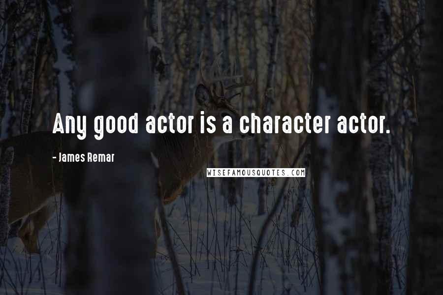 James Remar Quotes: Any good actor is a character actor.