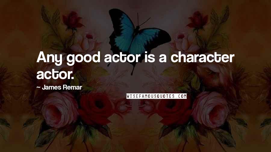 James Remar Quotes: Any good actor is a character actor.