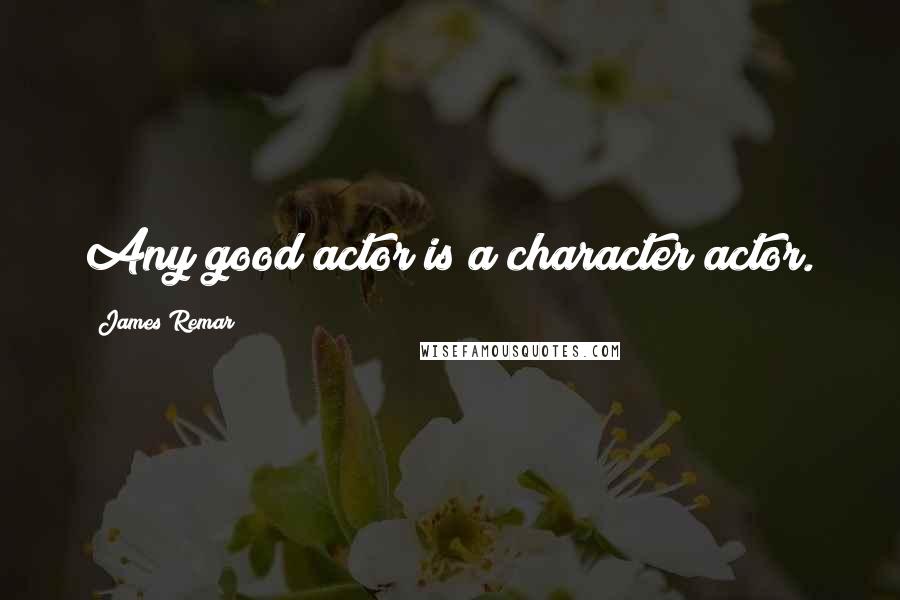 James Remar Quotes: Any good actor is a character actor.