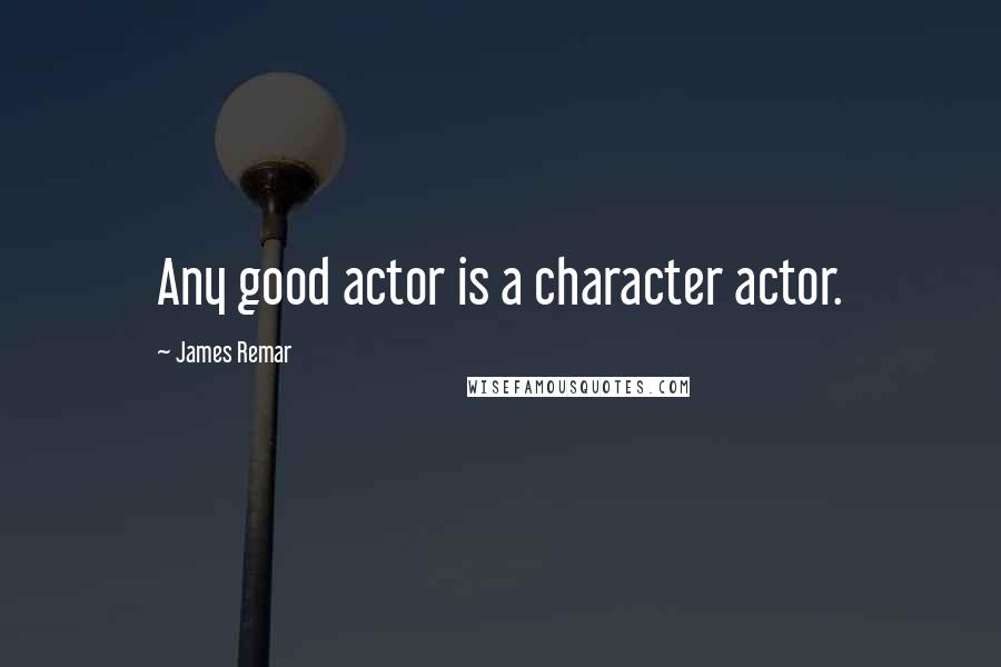 James Remar Quotes: Any good actor is a character actor.