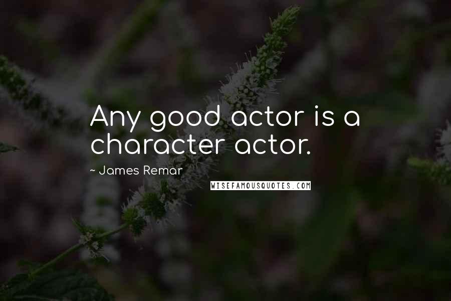 James Remar Quotes: Any good actor is a character actor.