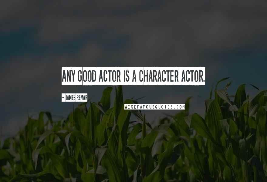 James Remar Quotes: Any good actor is a character actor.