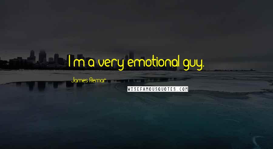 James Remar Quotes: I'm a very emotional guy.