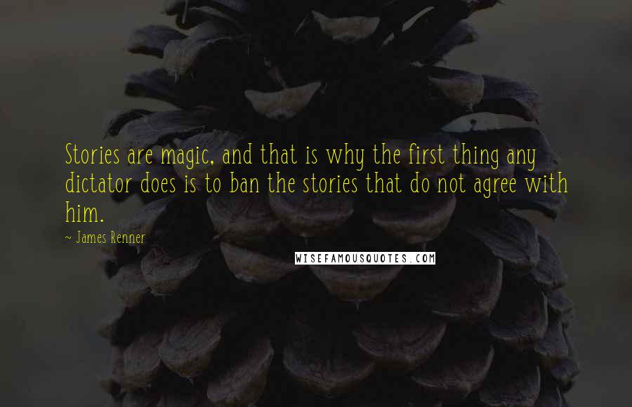 James Renner Quotes: Stories are magic, and that is why the first thing any dictator does is to ban the stories that do not agree with him.