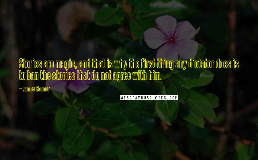 James Renner Quotes: Stories are magic, and that is why the first thing any dictator does is to ban the stories that do not agree with him.