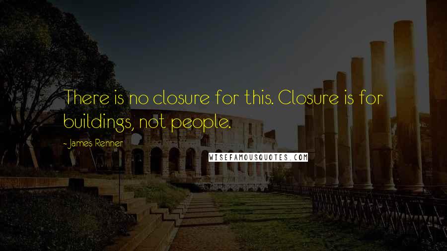 James Renner Quotes: There is no closure for this. Closure is for buildings, not people.