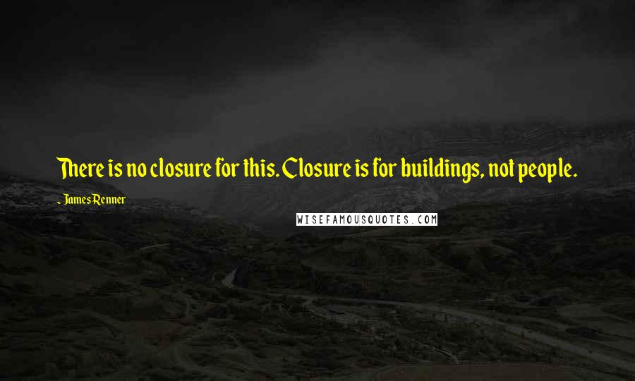 James Renner Quotes: There is no closure for this. Closure is for buildings, not people.