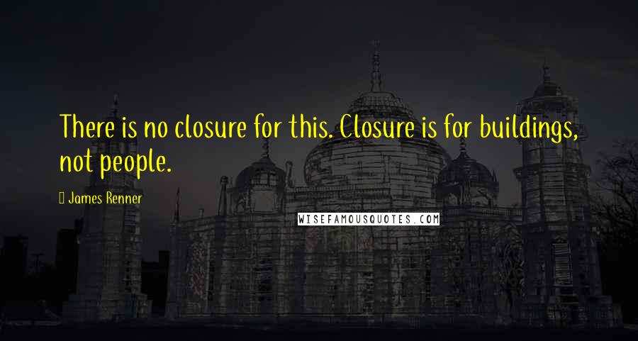 James Renner Quotes: There is no closure for this. Closure is for buildings, not people.