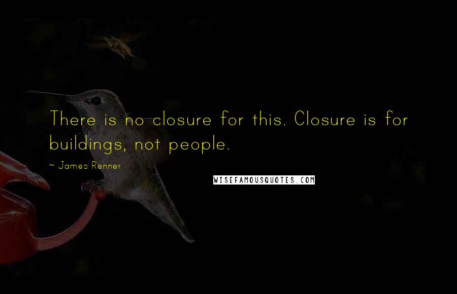 James Renner Quotes: There is no closure for this. Closure is for buildings, not people.