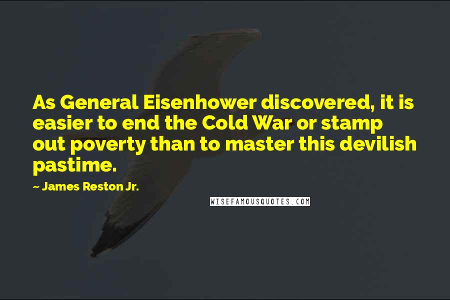 James Reston Jr. Quotes: As General Eisenhower discovered, it is easier to end the Cold War or stamp out poverty than to master this devilish pastime.