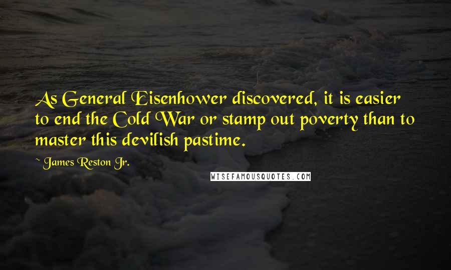 James Reston Jr. Quotes: As General Eisenhower discovered, it is easier to end the Cold War or stamp out poverty than to master this devilish pastime.