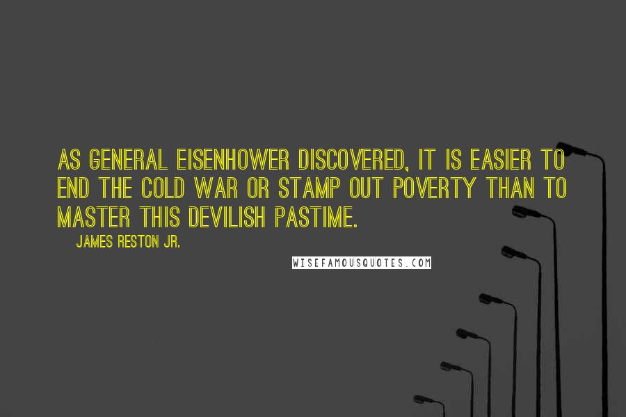 James Reston Jr. Quotes: As General Eisenhower discovered, it is easier to end the Cold War or stamp out poverty than to master this devilish pastime.