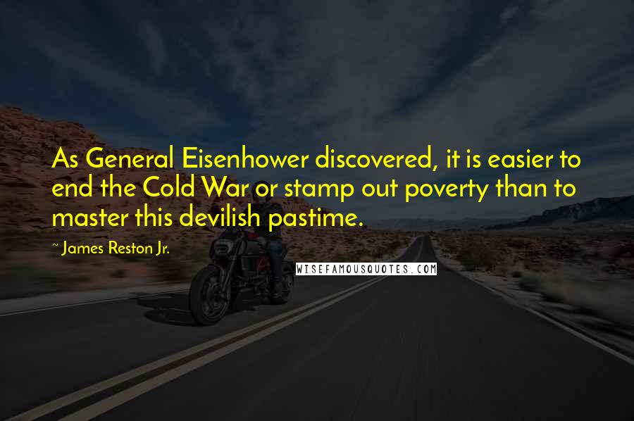 James Reston Jr. Quotes: As General Eisenhower discovered, it is easier to end the Cold War or stamp out poverty than to master this devilish pastime.