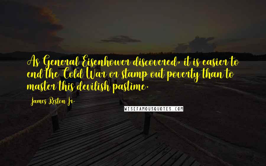 James Reston Jr. Quotes: As General Eisenhower discovered, it is easier to end the Cold War or stamp out poverty than to master this devilish pastime.