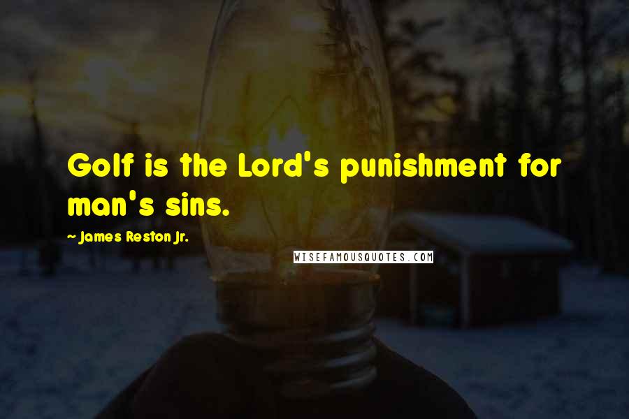James Reston Jr. Quotes: Golf is the Lord's punishment for man's sins.