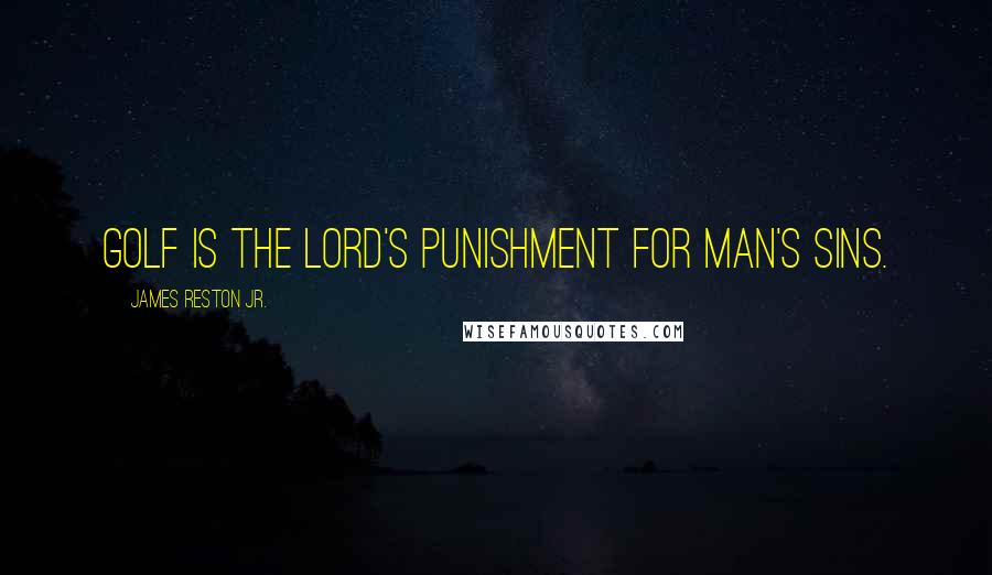 James Reston Jr. Quotes: Golf is the Lord's punishment for man's sins.