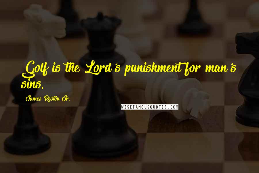 James Reston Jr. Quotes: Golf is the Lord's punishment for man's sins.