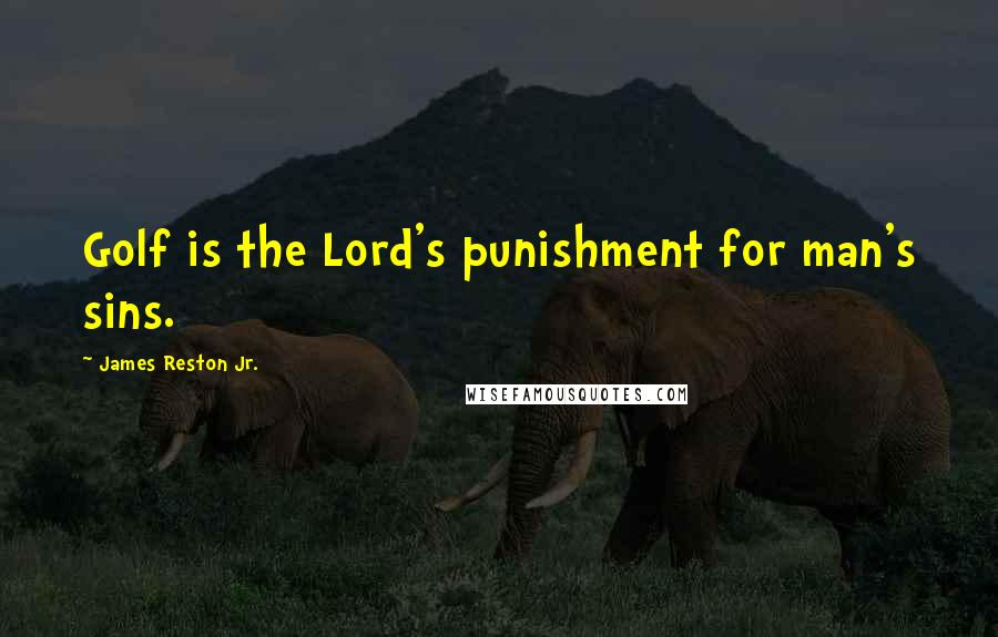 James Reston Jr. Quotes: Golf is the Lord's punishment for man's sins.