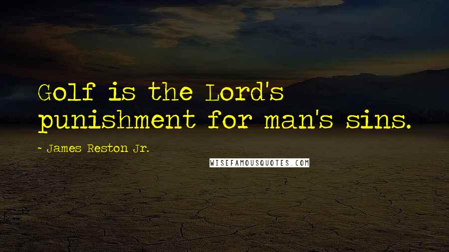James Reston Jr. Quotes: Golf is the Lord's punishment for man's sins.