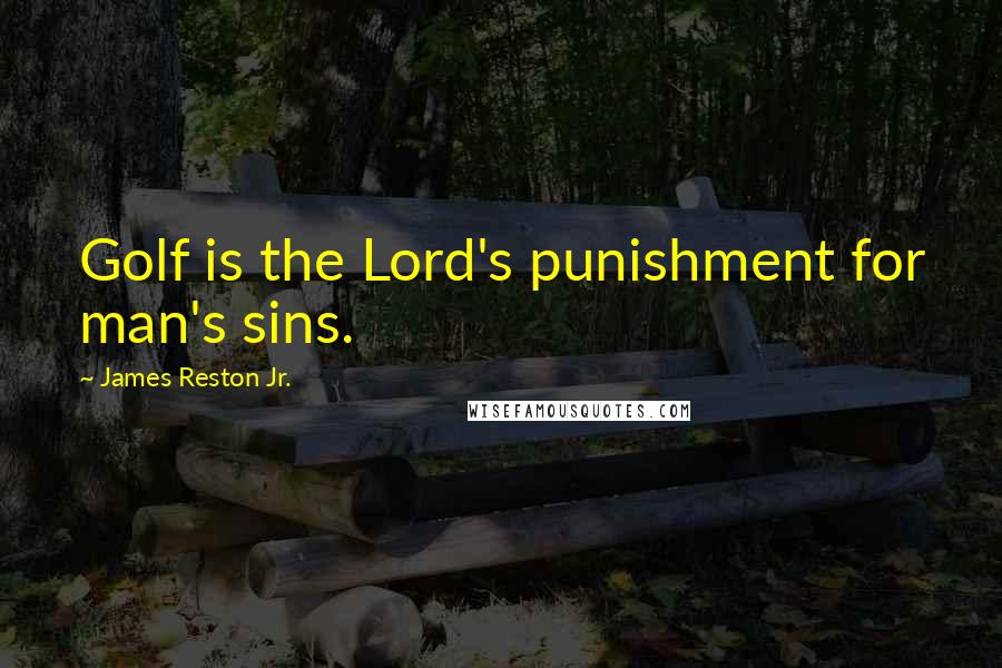 James Reston Jr. Quotes: Golf is the Lord's punishment for man's sins.